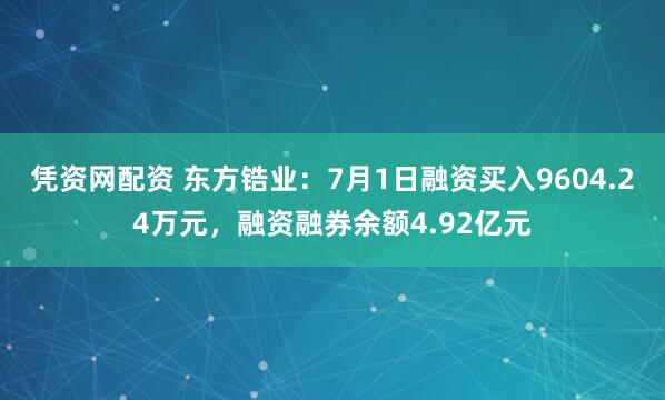 凭资网配资 东方锆业：7月1日融资买入9604.24万元，融资融券余额4.92亿元
