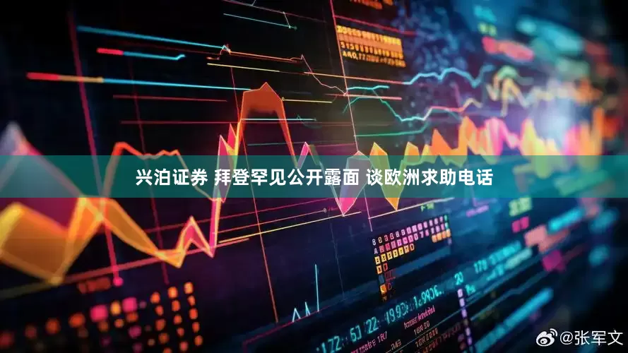 兴泊证券 拜登罕见公开露面 谈欧洲求助电话
