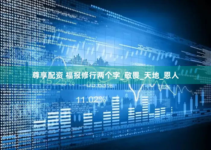 尊享配资 福报修行两个字_敬畏_天地_恩人