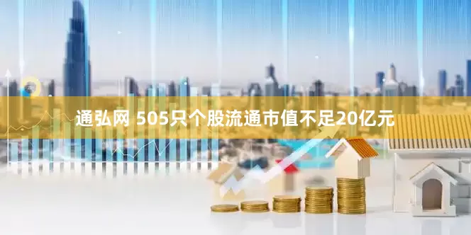 通弘网 505只个股流通市值不足20亿元