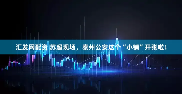 汇发网配资 苏超现场，泰州公安这个“小铺”开张啦！