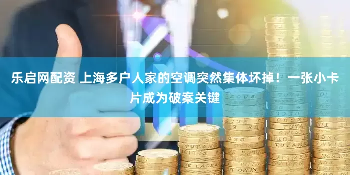 乐启网配资 上海多户人家的空调突然集体坏掉！一张小卡片成为破案关键