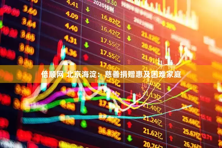 倍顺网 北京海淀：慈善捐赠惠及困难家庭
