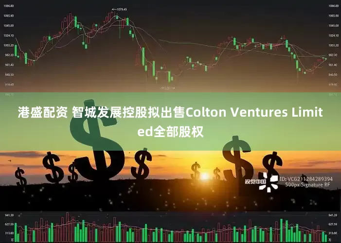 港盛配资 智城发展控股拟出售Colton Ventures Limited全部股权