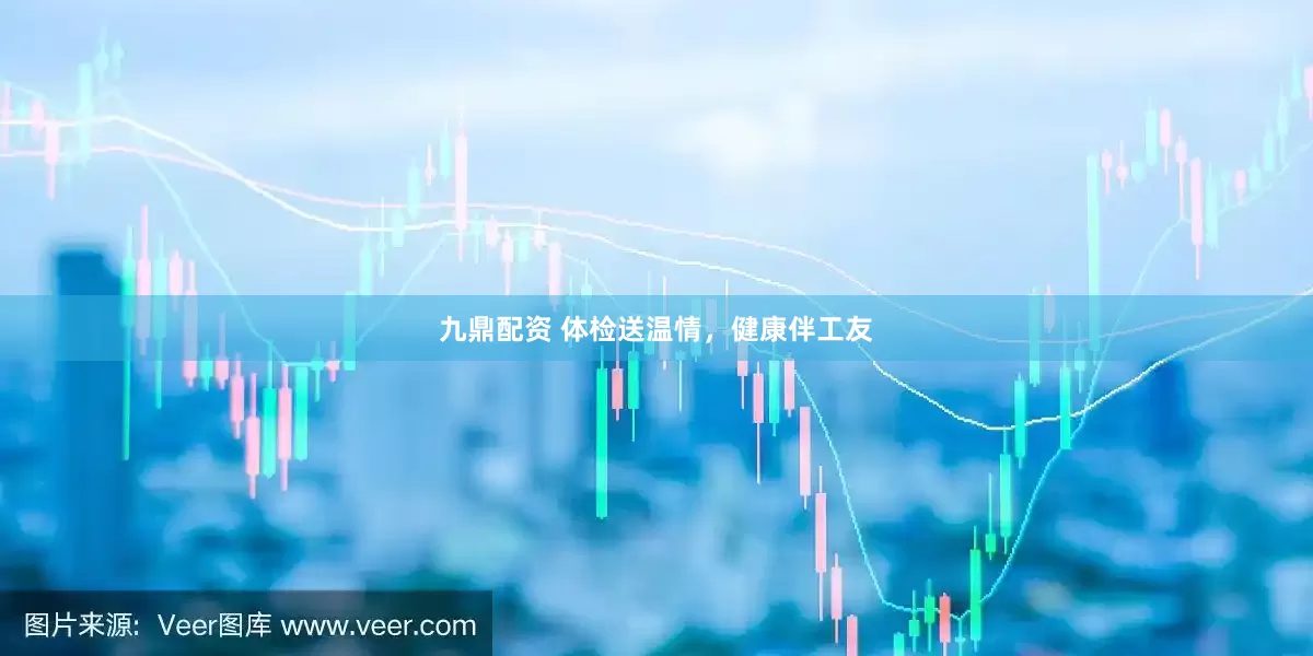 九鼎配资 体检送温情，健康伴工友