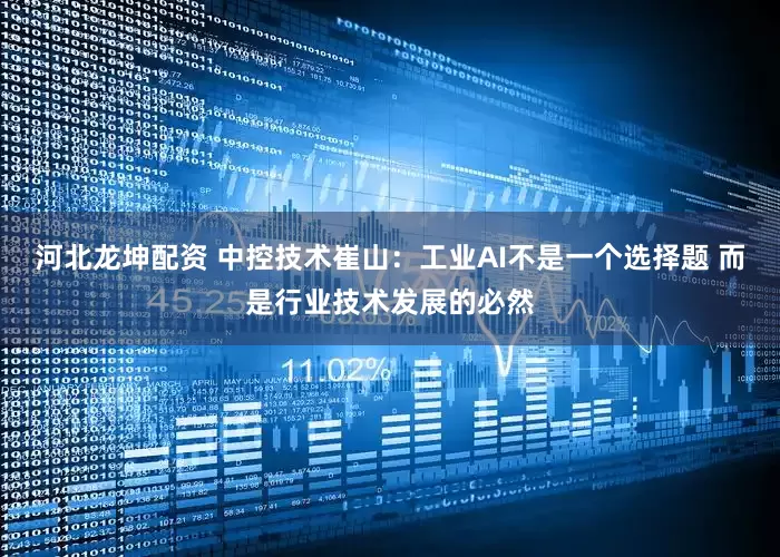 河北龙坤配资 中控技术崔山：工业AI不是一个选择题 而是行业技术发展的必然