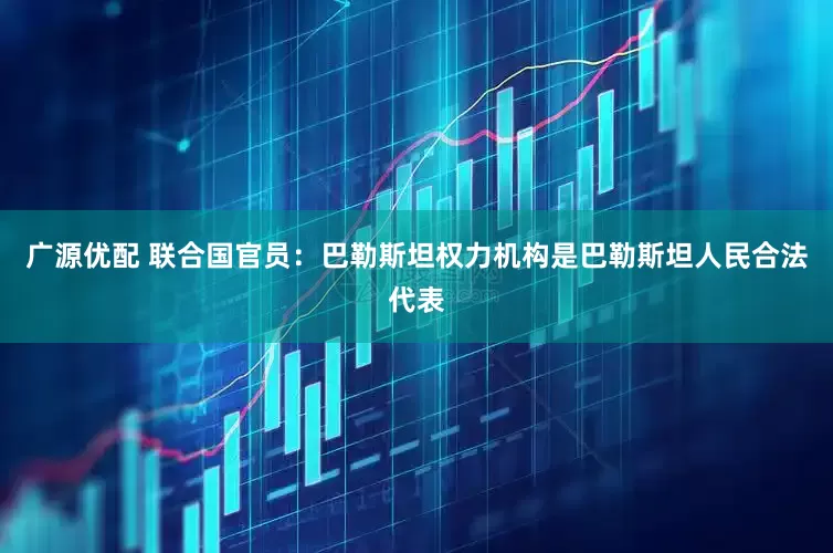 广源优配 联合国官员：巴勒斯坦权力机构是巴勒斯坦人民合法代表