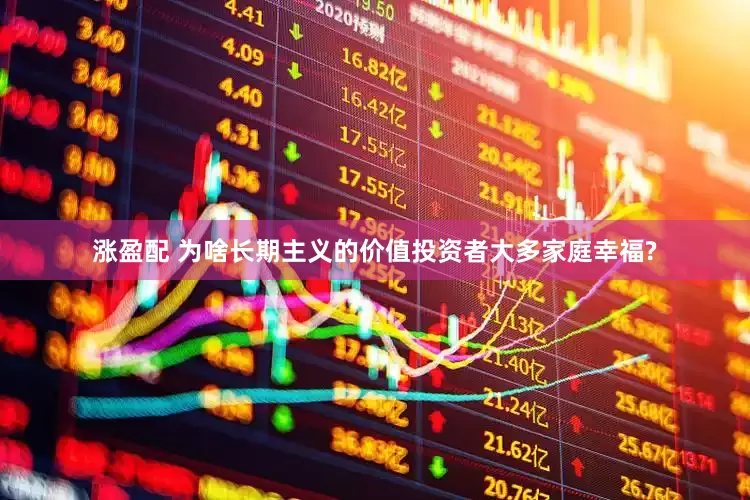涨盈配 为啥长期主义的价值投资者大多家庭幸福?