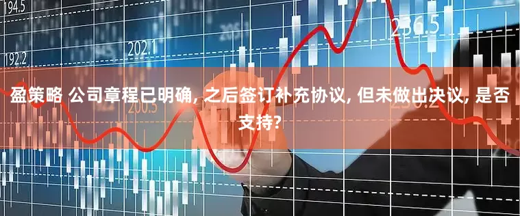 盈策略 公司章程已明确, 之后签订补充协议, 但未做出决议, 是否支持?