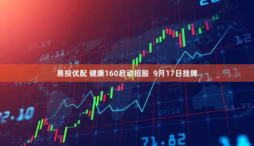 易投优配 健康160启动招股  9月17日挂牌