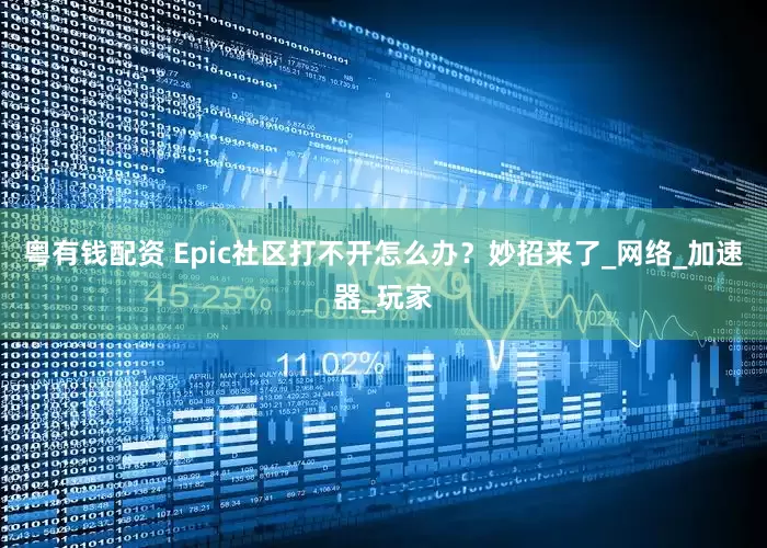 粤有钱配资 Epic社区打不开怎么办?妙招来了_网络_加速器_玩家