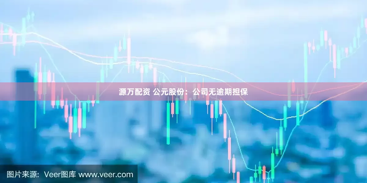 源万配资 公元股份：公司无逾期担保