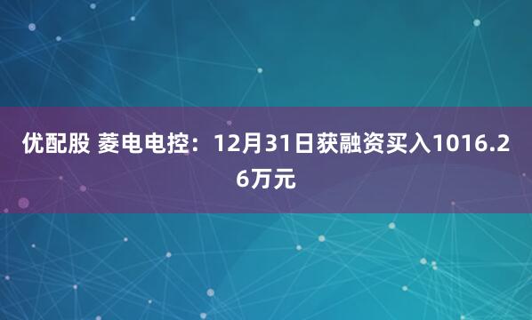 优配股 菱电电控：12月31日获融资买入1016.26万元