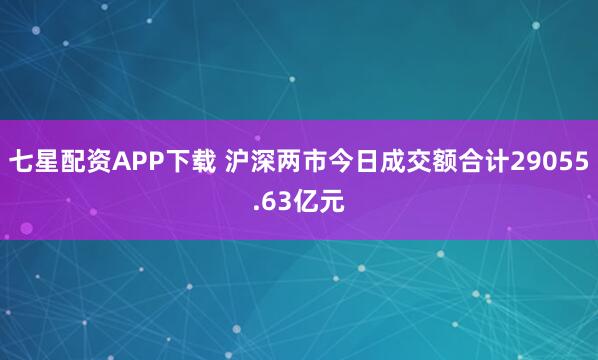 七星配资APP下载 沪深两市今日成交额合计29055.63亿元
