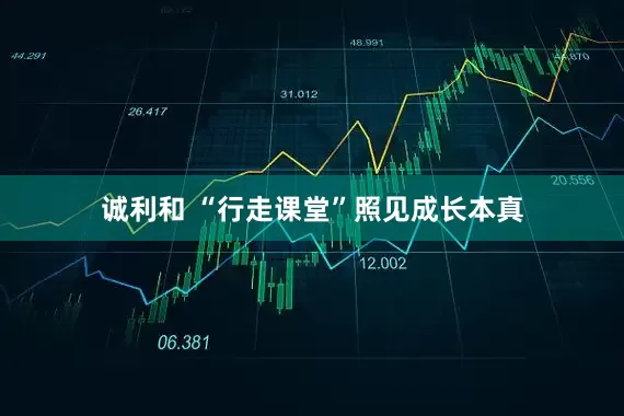 诚利和 “行走课堂”照见成长本真