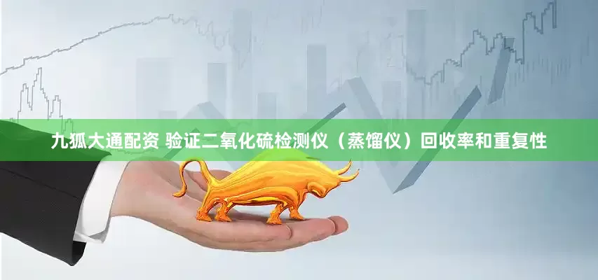 九狐大通配资 验证二氧化硫检测仪（蒸馏仪）回收率和重复性